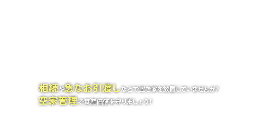 相続や急なお引渡しなどで空き家を放置していませんか?空家管理で資産価値を守りましょう！